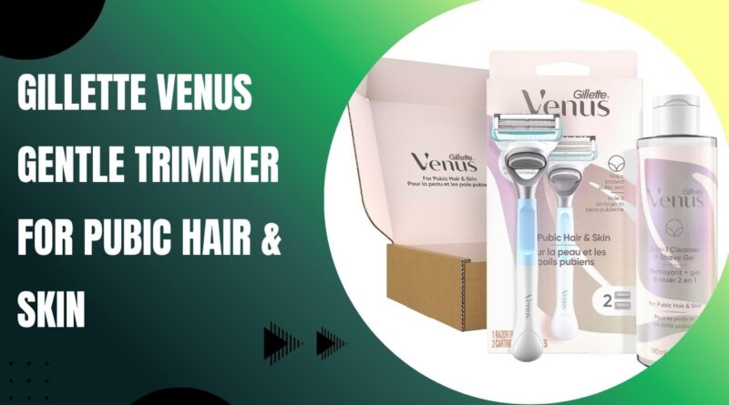 Gillette Venus Gentle Trimmer for Pubic Hair & Skin Review